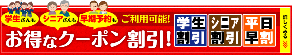 学生さんもシニアさんも早期予約もご利用可能!お得なクーポン割引!