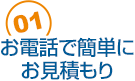 01 お電話で簡単見積もり