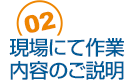 02 現場にて作業内容のご説明