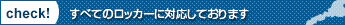 check すべてのロッカーに対応しております